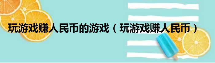 玩游戏赚人民币的游戏（玩游戏赚人民币）