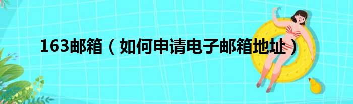 163邮箱（如何申请电子邮箱地址）