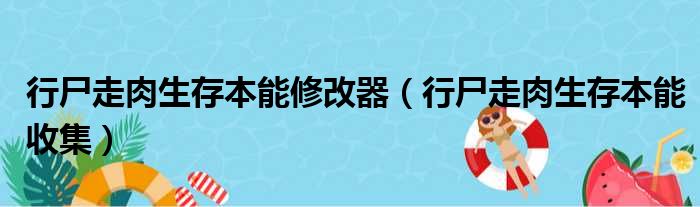 行尸走肉生存本能修改器（行尸走肉生存本能收集）