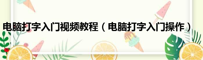 电脑打字入门视频教程（电脑打字入门操作）