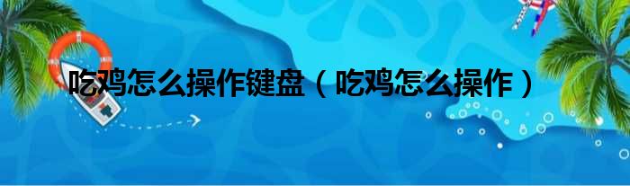 吃鸡怎么操作键盘（吃鸡怎么操作）