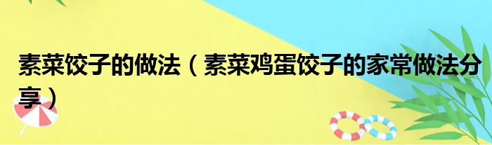 素菜饺子的做法（素菜鸡蛋饺子的家常做法分享）