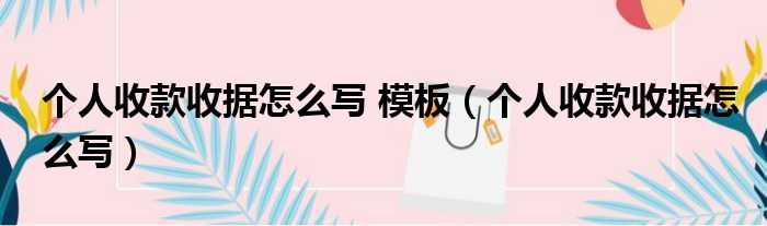 个人收款收据怎么写 模板（个人收款收据怎么写）