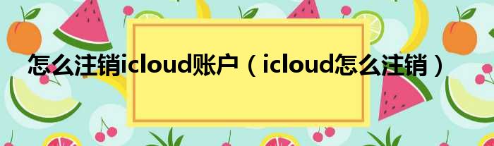 怎么注销icloud账户（icloud怎么注销）