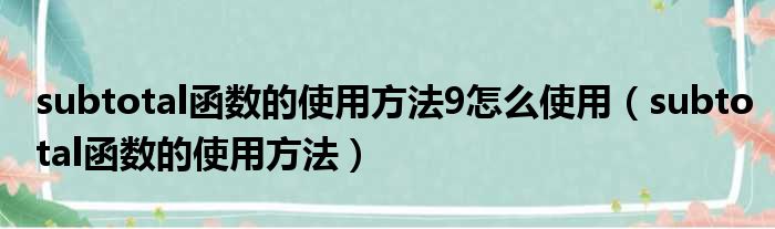 subtotal函数的使用方法9怎么使用（subtotal函数的使用方法）