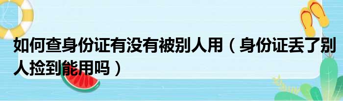 如何查身份证有没有被别人用（身份证丢了别人捡到能用吗）