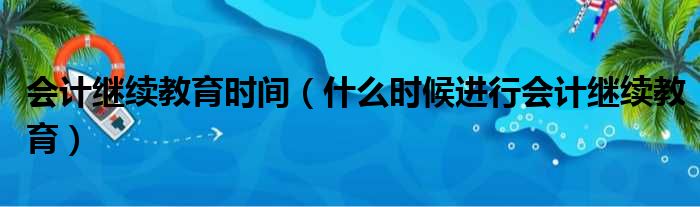 会计继续教育时间（什么时候进行会计继续教育）