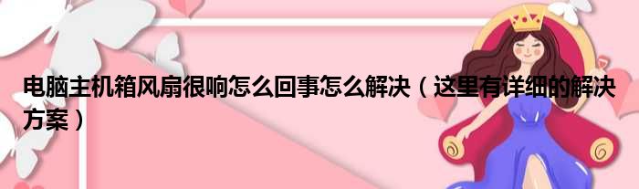 电脑主机箱风扇很响怎么回事怎么解决（这里有详细的解决方案）