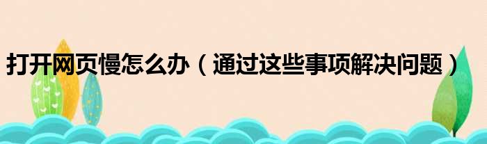 打开网页慢怎么办（通过这些事项解决问题）