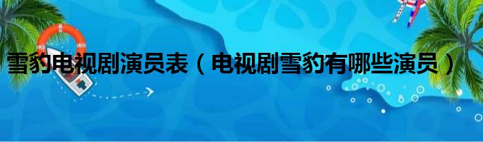 雪豹电视剧演员表（电视剧雪豹有哪些演员）