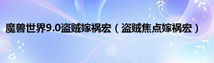 魔兽世界9.0盗贼嫁祸宏（盗贼焦点嫁祸宏）