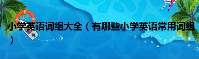 小学英语词组大全（有哪些小学英语常用词组）