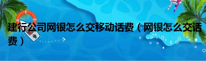 建行公司网银怎么交移动话费（网银怎么交话费）