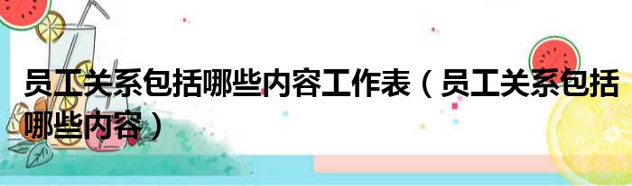 员工关系包括哪些内容工作表（员工关系包括哪些内容）