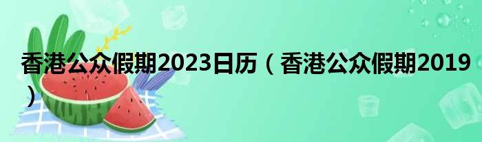 香港公众假期2023日历（香港公众假期2019）