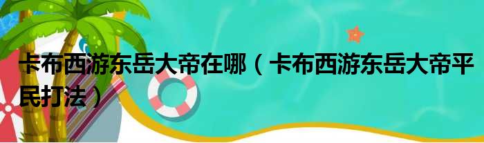 卡布西游东岳大帝在哪（卡布西游东岳大帝平民打法）