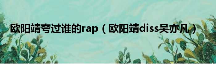 欧阳靖夸过谁的rap（欧阳靖diss吴亦凡）