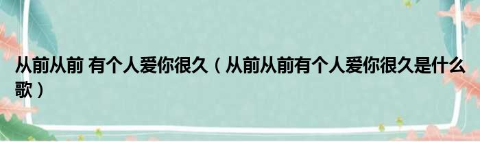 从前从前 有个人爱你很久（从前从前有个人爱你很久是什么歌）