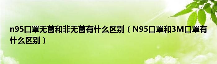 n95口罩无菌和非无菌有什么区别（N95口罩和3M口罩有什么区别）