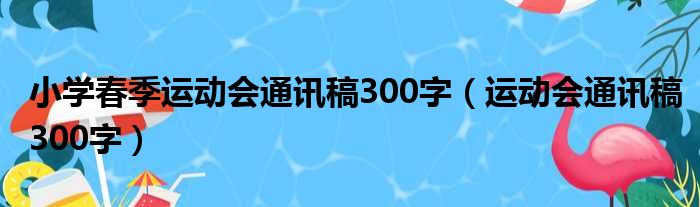 小学春季运动会通讯稿300字（运动会通讯稿300字）