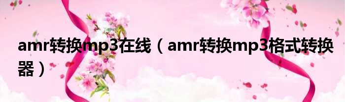 amr转换mp3在线（amr转换mp3格式转换器）