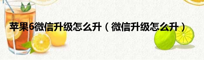 苹果6微信升级怎么升（微信升级怎么升）