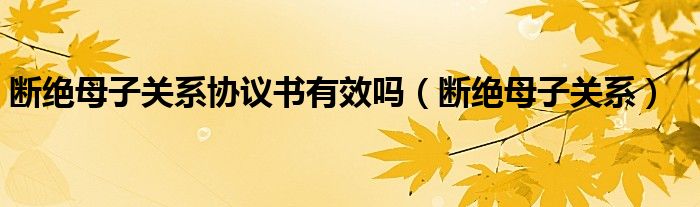 断绝母子关系协议书有效吗（断绝母子关系）