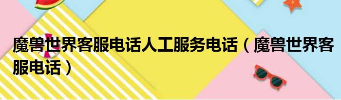 魔兽世界客服电话人工服务电话（魔兽世界客服电话）