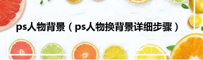 ps人物背景（ps人物换背景详细步骤）