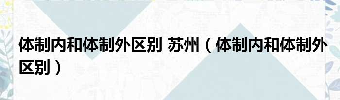 体制内和体制外区别 苏州（体制内和体制外区别）