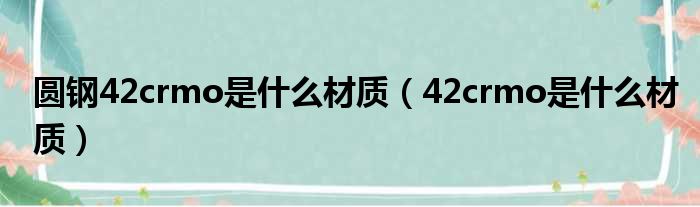 圆钢42crmo是什么材质（42crmo是什么材质）