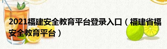 2021福建安全教育平台登录入口（福建省福安全教育平台）