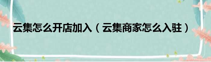 云集怎么开店加入（云集商家怎么入驻）