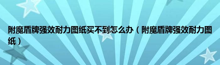 附魔盾牌强效耐力图纸买不到怎么办（附魔盾牌强效耐力图纸）