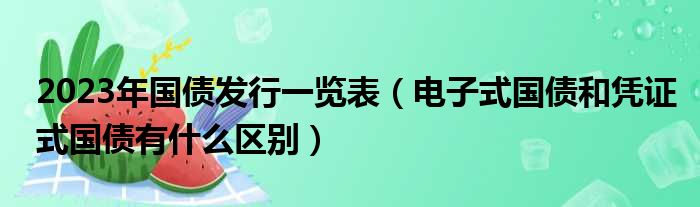 2023年国债发行一览表（电子式国债和凭证式国债有什么区别）