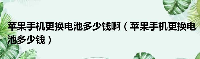 苹果手机更换电池多少钱啊（苹果手机更换电池多少钱）