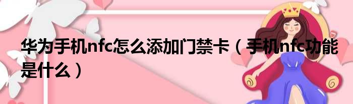 华为手机nfc怎么添加门禁卡（手机nfc功能是什么）