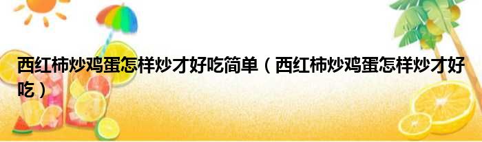 西红柿炒鸡蛋怎样炒才好吃简单（西红柿炒鸡蛋怎样炒才好吃）