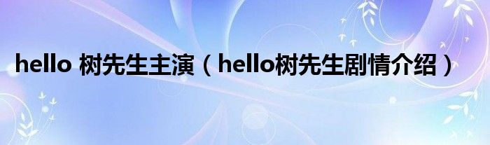 hello 树先生主演（hello树先生剧情介绍）