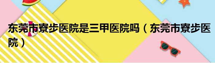 东莞市寮步医院是三甲医院吗（东莞市寮步医院）