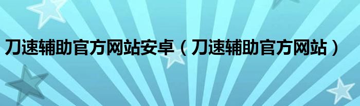 刀速辅助官方网站安卓（刀速辅助官方网站）