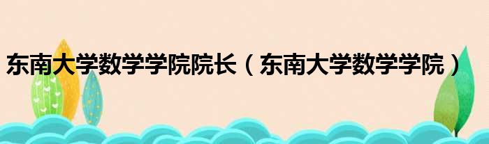 东南大学数学学院院长（东南大学数学学院）