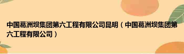 中国葛洲坝集团第六工程有限公司昆明（中国葛洲坝集团第六工程有限公司）