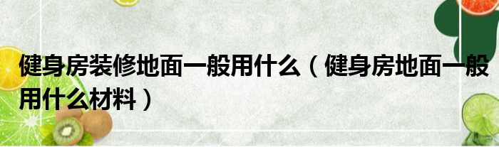 健身房装修地面一般用什么（健身房地面一般用什么材料）