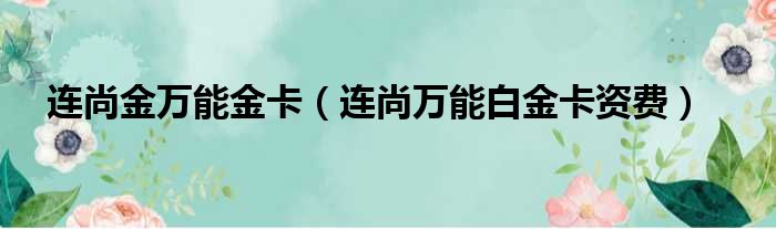 连尚金万能金卡（连尚万能白金卡资费）