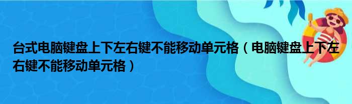 台式电脑键盘上下左右键不能移动单元格（电脑键盘上下左右键不能移动单元格）