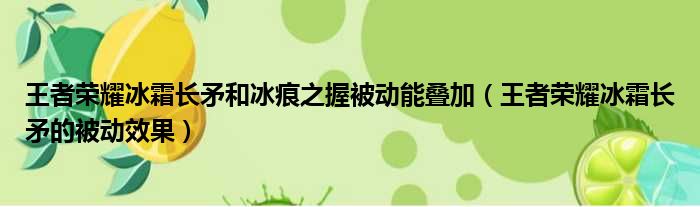 王者荣耀冰霜长矛和冰痕之握被动能叠加（王者荣耀冰霜长矛的被动效果）