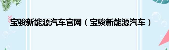 宝骏新能源汽车官网（宝骏新能源汽车）