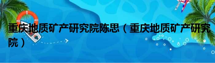 重庆地质矿产研究院陈思（重庆地质矿产研究院）