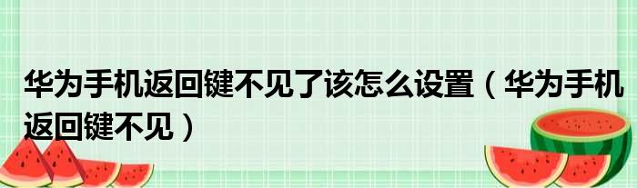 华为手机返回键不见了该怎么设置（华为手机返回键不见）